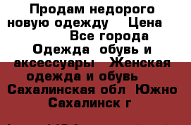 Продам недорого новую одежду! › Цена ­ 1 200 - Все города Одежда, обувь и аксессуары » Женская одежда и обувь   . Сахалинская обл.,Южно-Сахалинск г.